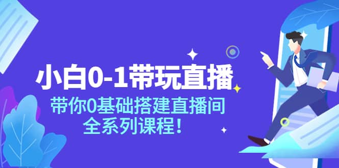小白0-1带玩玩直播:带你0基础搭建直播间,全系列课程网创吧-网创项目资源站-副业项目-创业项目-搞钱项目网创吧