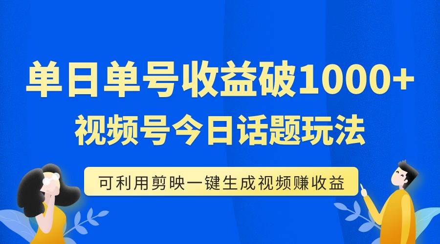 单号单日收益1000+,视频号今日话题玩法,可利用剪映一键生成视频网创吧-网创项目资源站-副业项目-创业项目-搞钱项目网创吧
