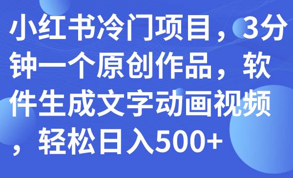小红书冷门项目,3分钟一个原创作品,软件生成文字动画视频,轻松日入500+网创吧-网创项目资源站-副业项目-创业项目-搞钱项目网创吧
