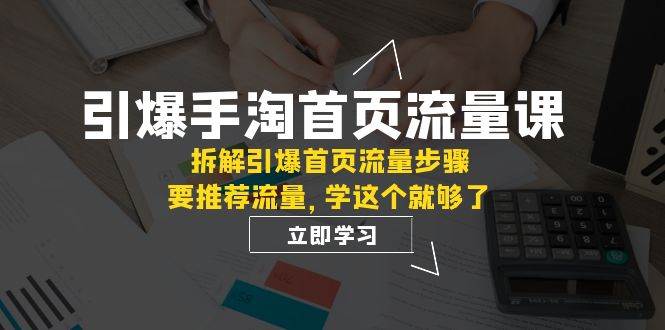 引爆-手淘首页流量课:拆解引爆首页流量步骤,要推荐流量,学这个就够了网创吧-网创项目资源站-副业项目-创业项目-搞钱项目网创吧