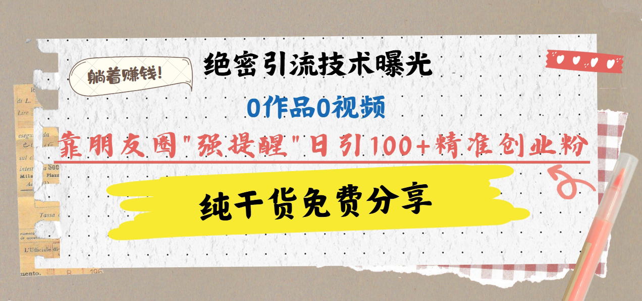 绝密引流技术曝光:0作品0视频,靠朋友圈”强提醒”日引100+精准创业粉,躺着赚钱!网创吧-网创项目资源站-副业项目-创业项目-搞钱项目网创吧