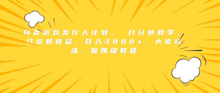抖音游戏发行人计划， 几分钟教学，几位数收益，日入3000+，大佬玩法，保姆级教程网创吧-网创项目资源站-副业项目-创业项目-搞钱项目网创吧