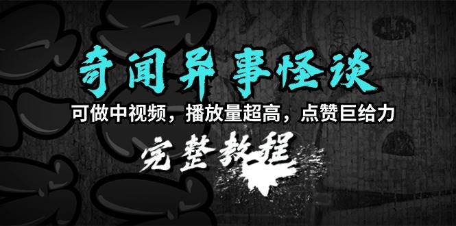 奇闻异事怪谈完整教程,可做中视频,播放量超高,点赞巨给力(教程+素材)网创吧-网创项目资源站-副业项目-创业项目-搞钱项目网创吧