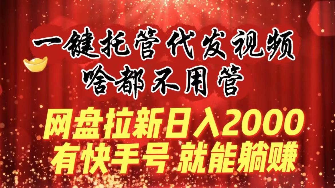 一键托管代发视频,啥都不用管,网盘拉新日入2000+,有快手号就能躺赚网创吧-网创项目资源站-副业项目-创业项目-搞钱项目网创吧