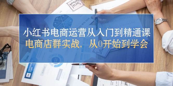 小红书电商运营从入门到精通课,电商店群实战,从0开始到学会网创吧-网创项目资源站-副业项目-创业项目-搞钱项目网创吧