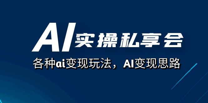 AI实操私享会,各种ai变现玩法,AI变现思路(67节课)网创吧-网创项目资源站-副业项目-创业项目-搞钱项目网创吧