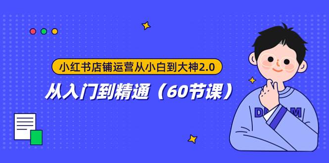 小红书店铺运营从小白到大神2.0,从入门到精通(60节课)网创吧-网创项目资源站-副业项目-创业项目-搞钱项目网创吧