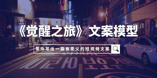 《觉醒之旅》文案模型,带着你用你的一件小事写出一篇有意义的短视频文案网创吧-网创项目资源站-副业项目-创业项目-搞钱项目网创吧