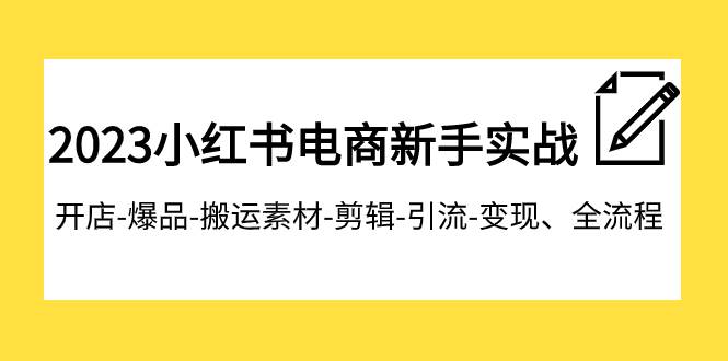 2023小红书电商新手实战课程,开店-爆品-搬运素材-剪辑-引流-变现、全流程网创吧-网创项目资源站-副业项目-创业项目-搞钱项目网创吧