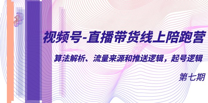 视频号-直播带货线上陪跑营第7期:算法解析、流量来源和推送逻辑,起号逻辑网创吧-网创项目资源站-副业项目-创业项目-搞钱项目网创吧