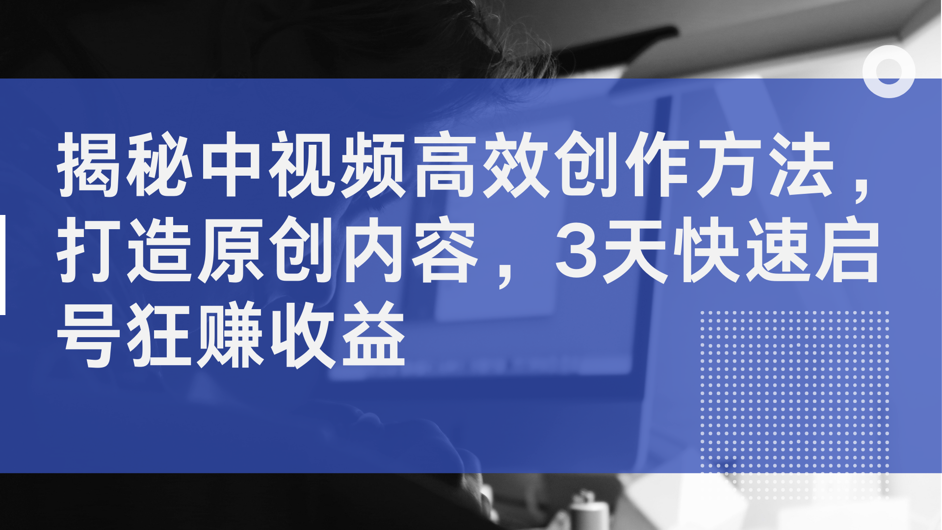 揭秘中视频高效创作方法,打造原创内容,2天快速启号狂赚收益网创吧-网创项目资源站-副业项目-创业项目-搞钱项目网创吧