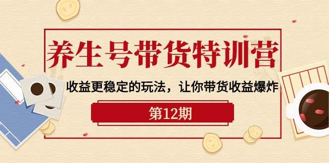 养生号带货特训营【12期】收益更稳定的玩法,让你带货收益爆炸-9节直播课网创吧-网创项目资源站-副业项目-创业项目-搞钱项目网创吧