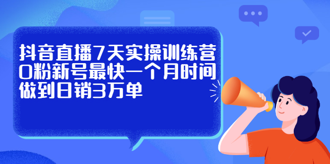 抖音直播7天实操训练营,0粉新号最快一个月时间做到日销3万单网创吧-网创项目资源站-副业项目-创业项目-搞钱项目网创吧