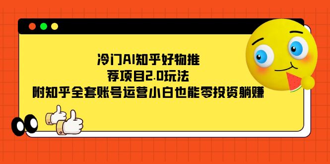 冷门AI知乎好物推荐项目2.0玩法,附知乎全套账号运营,小白也能零投资躺赚网创吧-网创项目资源站-副业项目-创业项目-搞钱项目网创吧