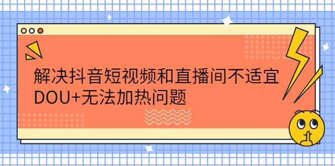 解决抖音短视频和直播间不适宜,DOU+无法加热问题网创吧-网创项目资源站-副业项目-创业项目-搞钱项目网创吧