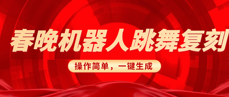 春晚机器人复刻,AI机器人搞怪赛道,操作简单适合,一键去重,无脑搬运实现日入300+(详细教程)网创吧-网创项目资源站-副业项目-创业项目-搞钱项目网创吧