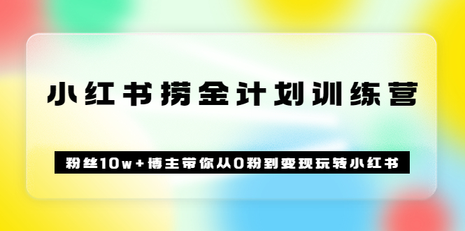 《小红书捞金计划训练营》粉丝10w+博主带你从0粉到变现玩转小红书(72节课)网创吧-网创项目资源站-副业项目-创业项目-搞钱项目网创吧