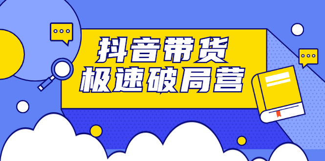 抖音带货极速破局营,掌握抖音电商正确的经营逻辑网创吧-网创项目资源站-副业项目-创业项目-搞钱项目网创吧