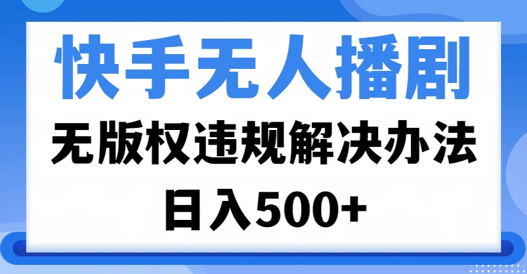 快手无人播剧,无版权违规解决办法,无人播剧日入500+网创吧-网创项目资源站-副业项目-创业项目-搞钱项目网创吧