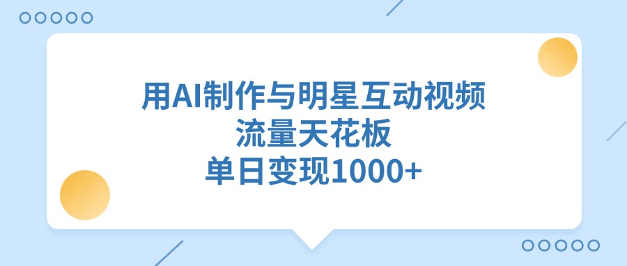 用AI制作，与明星互动视频，流量天花板，单日变现1000+网创吧-网创项目资源站-副业项目-创业项目-搞钱项目网创吧