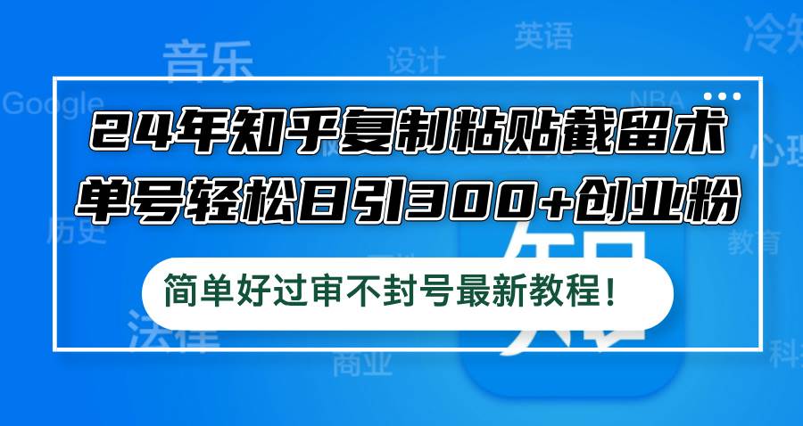 24年知乎复制粘贴截留术,单号轻松日引300+创业粉,简单好过审不封号最…网创吧-网创项目资源站-副业项目-创业项目-搞钱项目网创吧