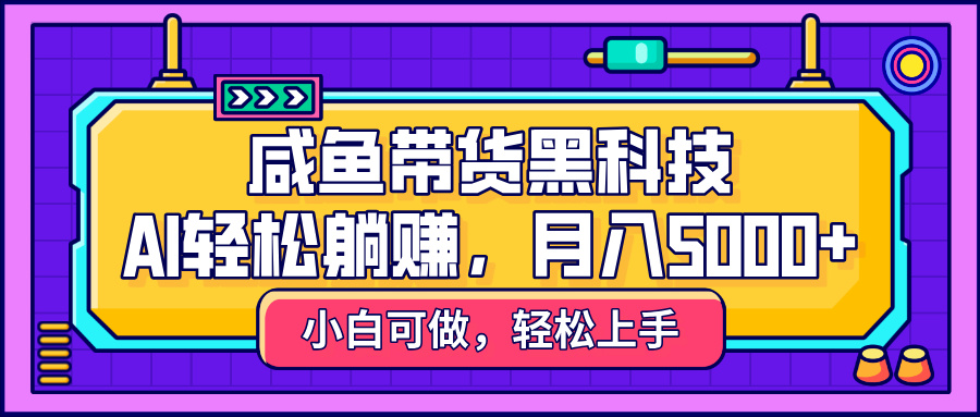 咸鱼带货黑科技,AI轻松躺赚,稳定月入5000+网创吧-网创项目资源站-副业项目-创业项目-搞钱项目网创吧