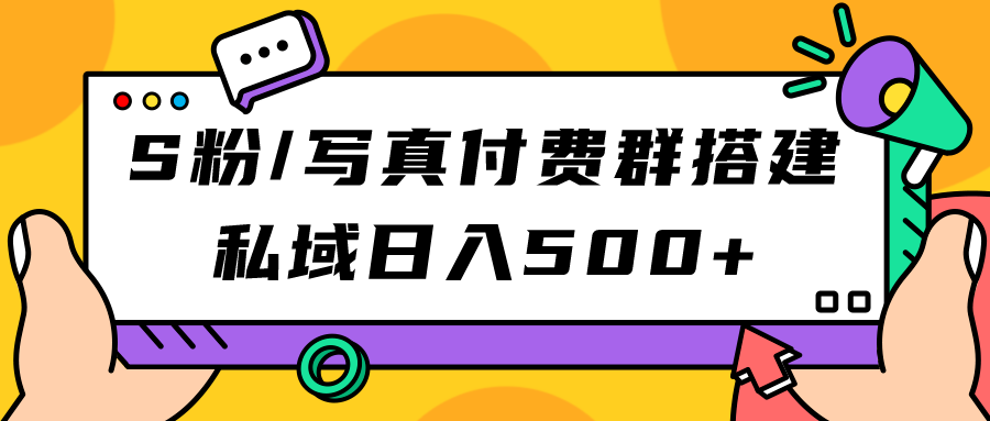 S粉/写真付费群搭建:私域日入500+(教程+源码)网创吧-网创项目资源站-副业项目-创业项目-搞钱项目网创吧