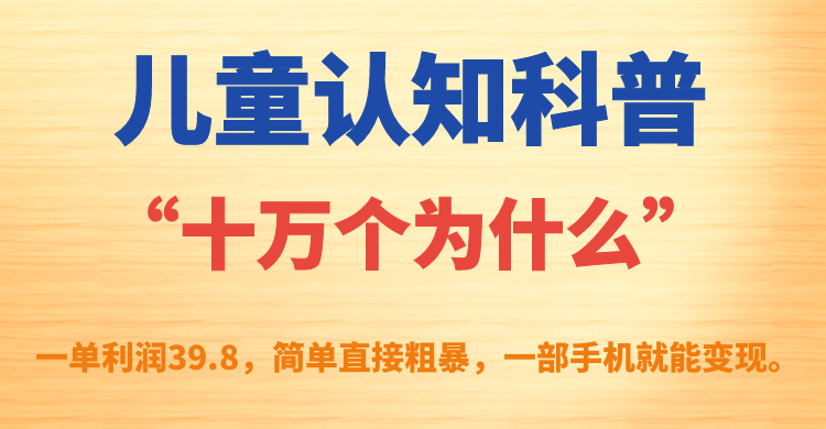 儿童认知科普“十万个为什么”一单利润39.8,简单粗暴,一部手机就能变现网创吧-网创项目资源站-副业项目-创业项目-搞钱项目网创吧