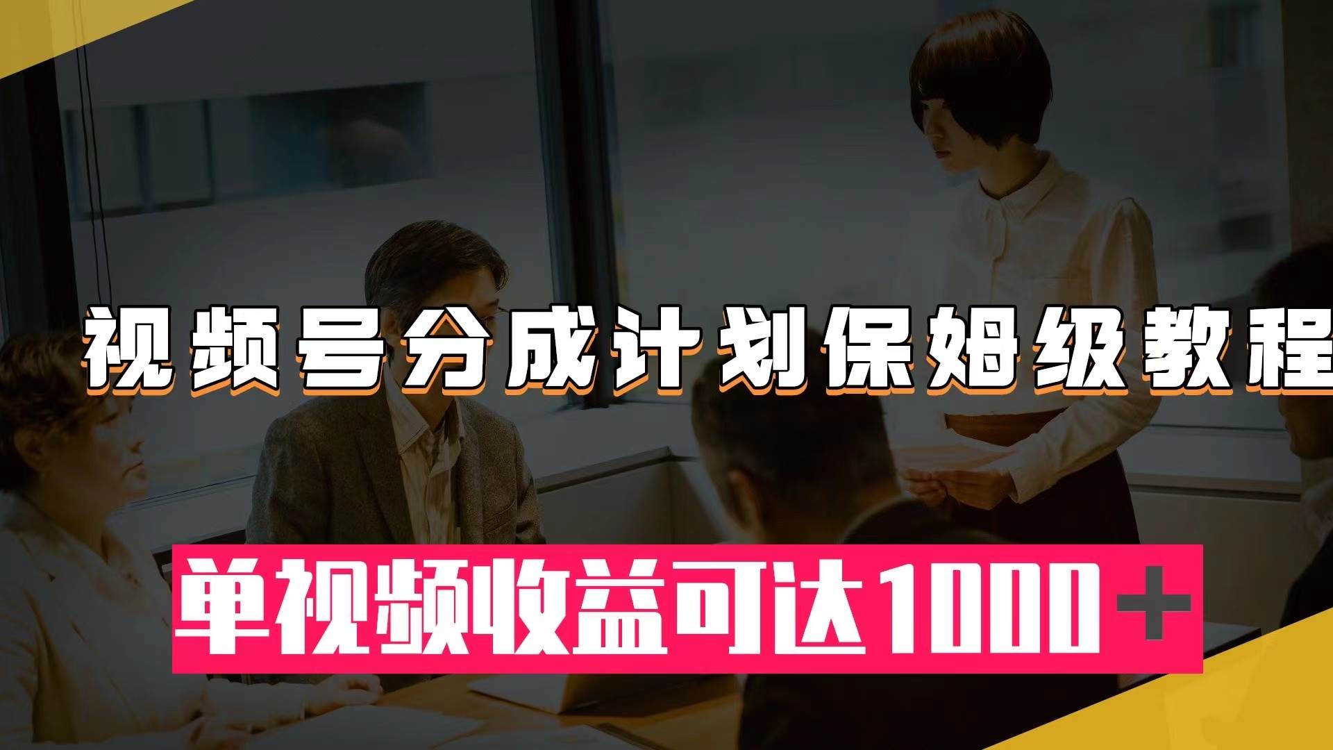 视频号分成计划保姆级教程:从开通收益到作品制作,单视频收益可达1000+网创吧-网创项目资源站-副业项目-创业项目-搞钱项目网创吧