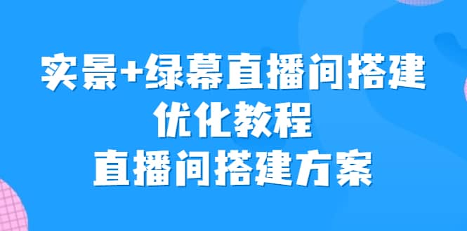 实景+绿幕直播间搭建优化教程,直播间搭建方案网创吧-网创项目资源站-副业项目-创业项目-搞钱项目网创吧