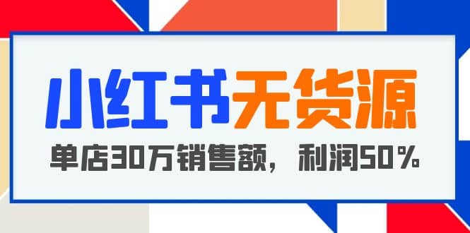 小红书无货源项目:从0-1从开店到爆单 单店30万销售额 利润50%【5月更新】网创吧-网创项目资源站-副业项目-创业项目-搞钱项目网创吧