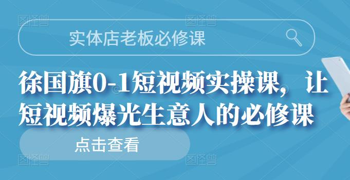 实体店老板必修课,徐国旗0-1短视频实操课,让短视频爆光生意人的必修课网创吧-网创项目资源站-副业项目-创业项目-搞钱项目网创吧