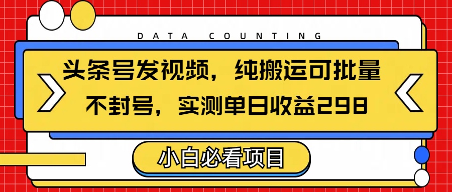 头条发视频,纯搬运可批量,不封号玩法实测单日收益单号298网创吧-网创项目资源站-副业项目-创业项目-搞钱项目网创吧