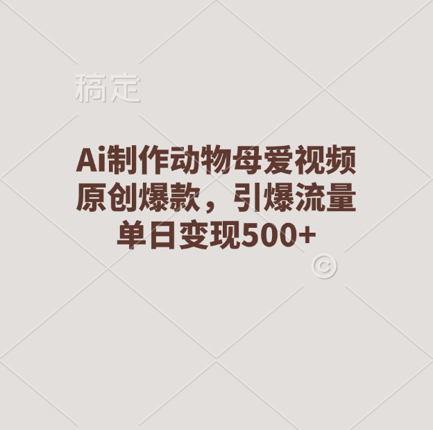 Ai制作动物母爱视频,原创爆款,引爆流量,单日变现500+网创吧-网创项目资源站-副业项目-创业项目-搞钱项目网创吧