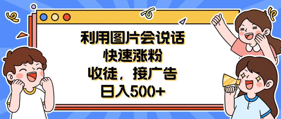 利用会说话的图片快速涨粉,收徒,接广告日入500+网创吧-网创项目资源站-副业项目-创业项目-搞钱项目网创吧