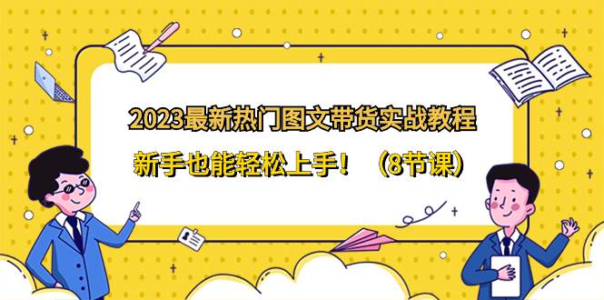 2023最新热门-图文带货实战教程,新手也能轻松上手!(8节课)网创吧-网创项目资源站-副业项目-创业项目-搞钱项目网创吧