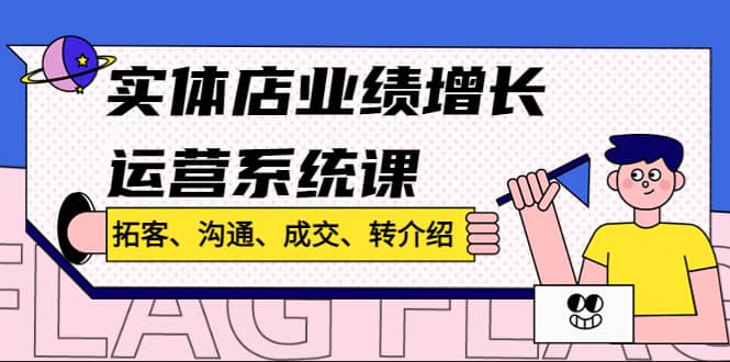 实体店业绩增长运营系统课,拓客、沟通、成交、转介绍!网创吧-网创项目资源站-副业项目-创业项目-搞钱项目网创吧