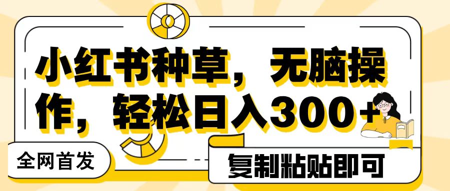 全网首发小红书种草,无脑操作,复制粘贴即可,轻松日入300+网创吧-网创项目资源站-副业项目-创业项目-搞钱项目网创吧