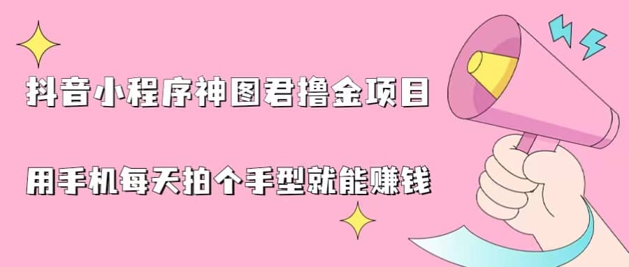 抖音小程序神图君撸金项目，用手机每天拍个手型挂载一下小程序就能赚钱网创吧-网创项目资源站-副业项目-创业项目-搞钱项目网创吧