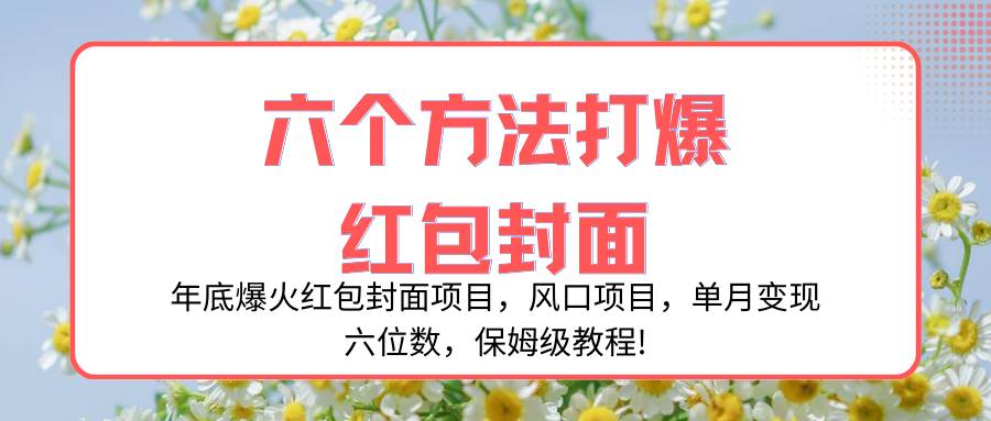 年底爆火红包封面项目,风口项目,单月变现六位数,保姆级教程!网创吧-网创项目资源站-副业项目-创业项目-搞钱项目网创吧