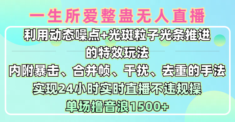 一生所爱无人整蛊升级版9.0,利用动态噪点+光斑粒子光条推进的特效玩法,内附暴击、合并帧、干扰、去重的手法,实现24小时实时直播不违规操,单场日入1500+,小白也能无脑驾驭网创吧-网创项目资源站-副业项目-创业项目-搞钱项目网创吧