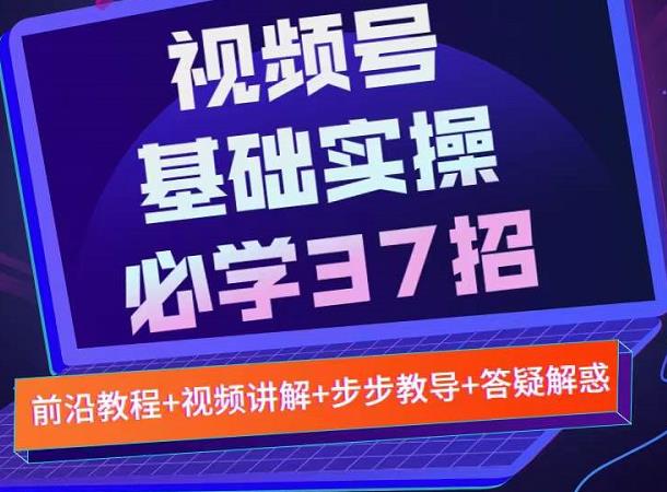 视频号实战基础必学37招,每个步骤都有具体操作流程,简单易懂好操作网创吧-网创项目资源站-副业项目-创业项目-搞钱项目网创吧