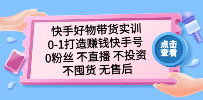 快手好物带货实训:0-1打造赚钱快手号 0粉丝 不直播 不投资 不囤货 无售后网创吧-网创项目资源站-副业项目-创业项目-搞钱项目网创吧