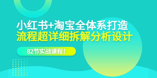 小红书+淘宝·全体系打造,流程超详细拆解分析设计,82节实战课程网创吧-网创项目资源站-副业项目-创业项目-搞钱项目网创吧