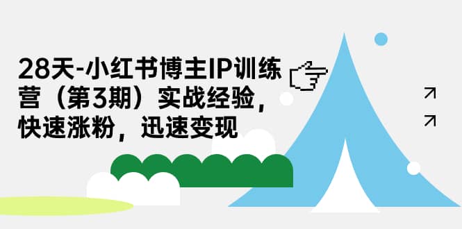 28天-小红书博主IP训练营(第3期)实战经验,快速涨粉,迅速变现网创吧-网创项目资源站-副业项目-创业项目-搞钱项目网创吧