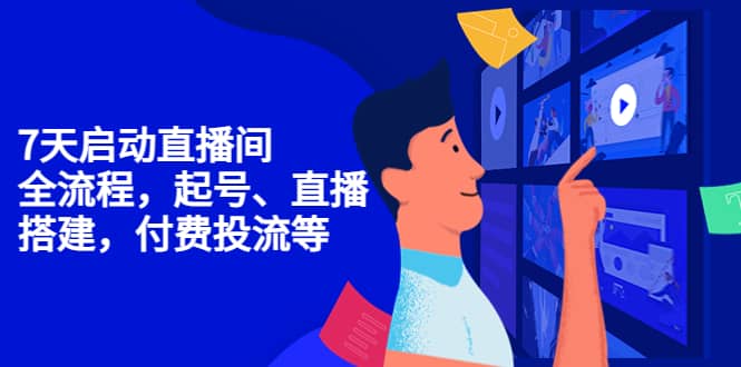 7天启动直播间,全流程起号、直播搭建,付费投流等网创吧-网创项目资源站-副业项目-创业项目-搞钱项目网创吧