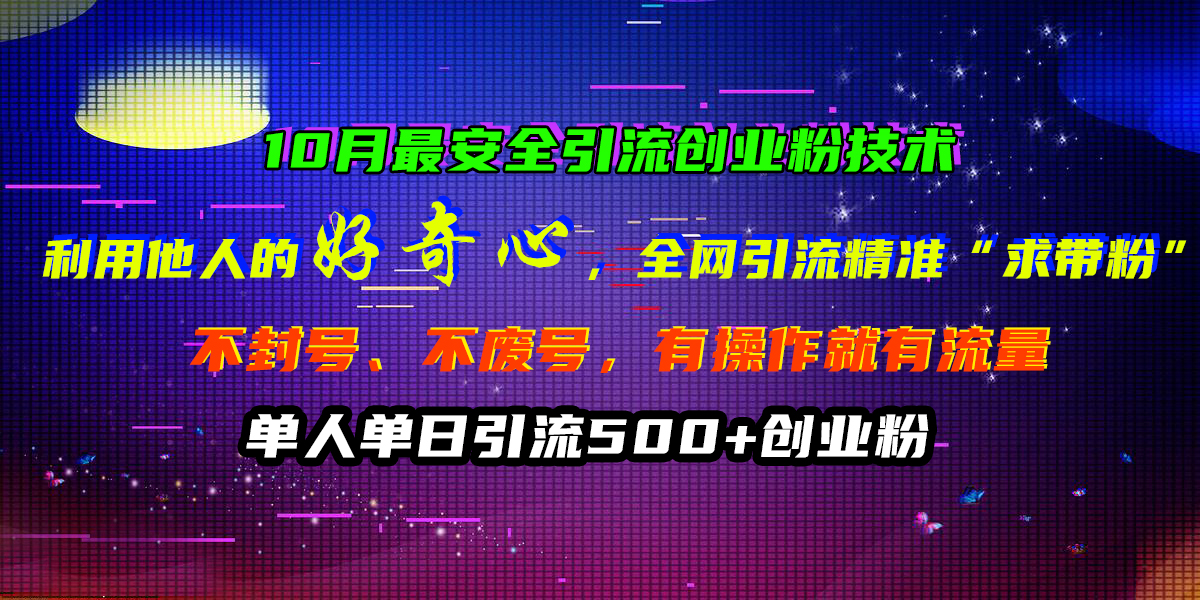 10月最安全引流创业粉技术,利用他人的好奇心,全网引流精准“求带粉”,不封号、不废号,有操作就有流量,单人单日引流500+创业粉网创吧-网创项目资源站-副业项目-创业项目-搞钱项目网创吧