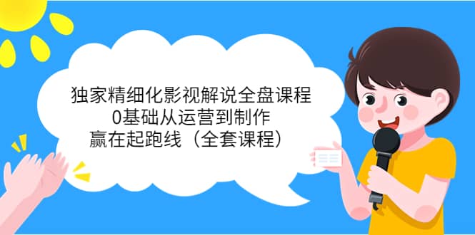 独家精细化影视解说全盘课程,0基础从运营到制作,赢在起跑线(全套课程)网创吧-网创项目资源站-副业项目-创业项目-搞钱项目网创吧