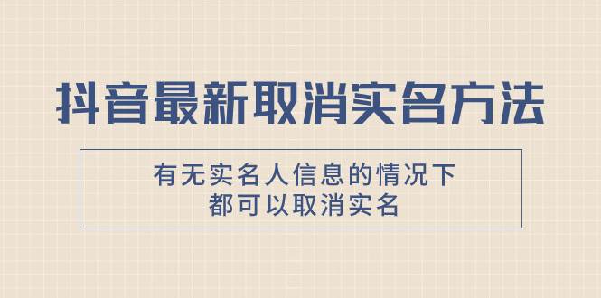 抖音最新取消实名方法,有无实名人信息的情况下都可以取消实名,自测网创吧-网创项目资源站-副业项目-创业项目-搞钱项目网创吧