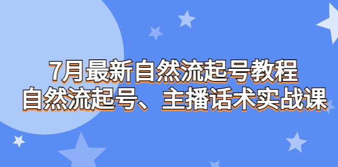 7月最新自然流起号教程,自然流起号、主播话术实战课网创吧-网创项目资源站-副业项目-创业项目-搞钱项目网创吧